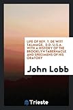 john lobb's  Life of Rev. T. De Witt Talmage, D.D. U.S.A. With a History of the Brooklyn Tabernacle and Specimens of His Oratory