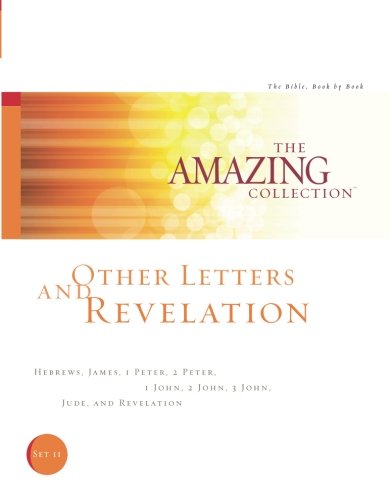 Other Letters and Revelation: Hebrews, James, 1 Peter, 2 Peter, 1 John, 2 John, 3 John, Jude, and Revelation (The Amazing Collection: The Bible, Book by Book) (Volume 11)