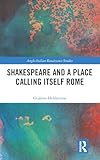  Shakespeare and a Place Calling Itself Rome (Anglo-italian Renaissance Studies)