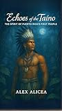 Echoes of the Taíno : The Spirit of Puerto Rico’s First People (History Of Puerto Rico Book 2)