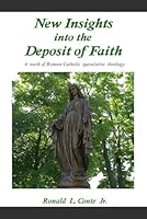 New Insights Into The Deposit Of Faith: A Work Of Roman Catholic Speculative Theology 0980224934 Book Cover