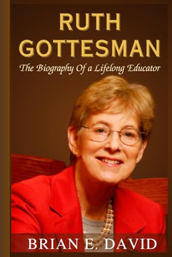 RUTH GOTTESMAN: The Biography Of a Lifelong Educator—The Inside Story of Turning Inheritance Into a Global Gift