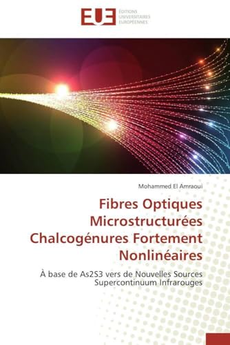 Fibres Optiques Microstructurées Chalcogénures Fortement Nonlinéaires: À base de As2S3 vers de Nouvelles Sources Supercontinuum Infrarouges (Omn.Univ.Europ.) (French Edition)