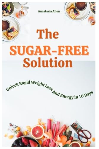 The Sugar-Free Solution: Unlock Rapid Weight Loss and Energy in 10 Days