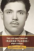 The Life and Times of Ramon Flores: Pop's Story 1514659883 Book Cover