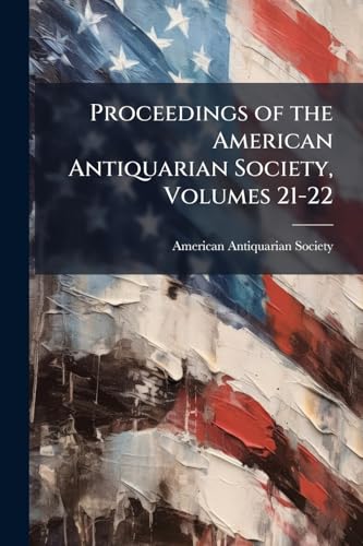 Proceedings of the American Antiquarian Society, Volumes 21-22