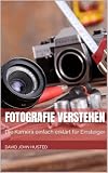 Fotografie verstehen: Die Kamera einfach erklärt für Einsteiger (German Edition)