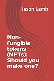 Non-fungible tokens (NFTs): Should you make one? (Should you? No.)