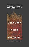 Dragon Fire Method: Become motivated, make choices and fight for the life you want