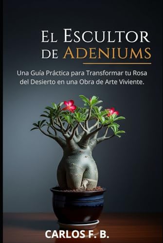 El Escultor de Adeniums: Una Guía Práctica para Transformar tu Rosa del Desierto en una Obra de Arte Viviente.
