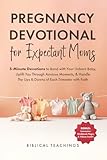 Pregnancy Devotional for Expectant Moms: 5-Minute Devotions to Bond with Your Unborn Baby, Uplift You Through Anxious Moments, & Handle The Ups & Downs of Each Trimester with Faith