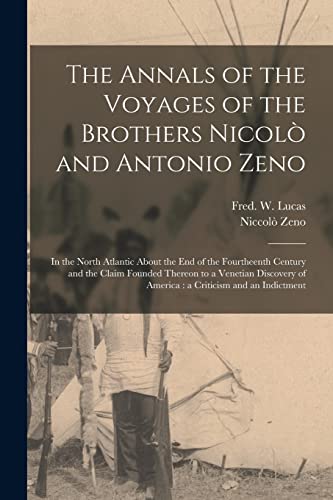 The Annals of the Voyages of the Brothers Nicolò and Antonio Zeno [microform]: in the North Atlantic About the End of the Fourtheenth Century and the ... of America: a Criticism and an Indictment