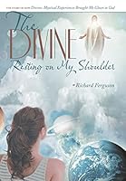 The Divine Resting on My Shoulder: The Story of How Divine, Mystical Experiences Brought Me Closer to God 1489702784 Book Cover