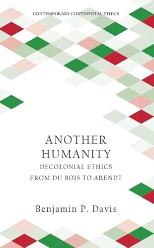 Another Humanity: Decolonial Ethics from Du Bois to Arendt (Contemporary Continental Ethics)