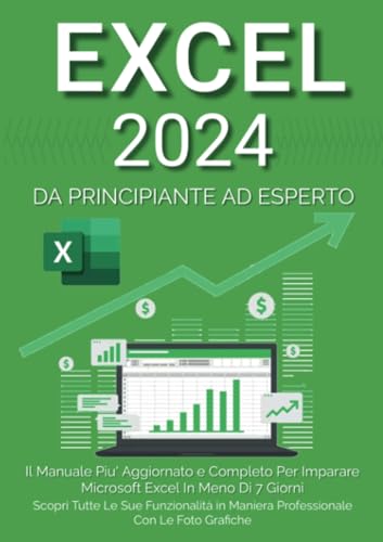 Excel: Il Manuale Più Aggiornato e Completo Per Imparare Microsoft Excel in Meno di 7 Giorni. Scopri Tutte Le Sue Funzionalità in Maniera Professionale Con le Foto Grafiche
