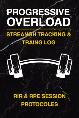 PROGRESSIVE OVERLOAD: Strength Tracker & Training Log: The Ultimate Barbell Workout Journal with RIR (Reps in Reserve) and Session RPE Protocols for Powerlifting, Bodybuilding, and Weightlifting