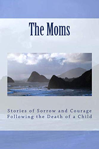 The Moms: Stories of Sorrow and Courage Following the Death of a Child