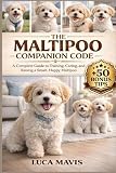THE MALTIPOO COMPANION CODE: A Complete Guide to Training, Caring, and Raising a Smart, Happy Maltipoo
