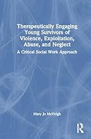 Therapeutically Engaging Young Survivors of Violence, Exploitation, Abuse, and Neglect: A Critical Social Work Approach 1041220383 Book Cover