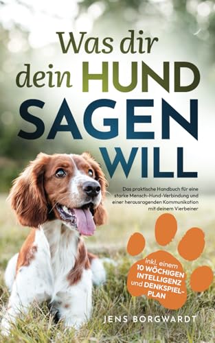 Was dir dein Hund sagen will: Das praktische Handbuch für eine starke Mensch-Hund-Verbindung und einer herausragenden Kommunikation mit deinem ... 10 wöchigen Intelligenz und Denkspielplan