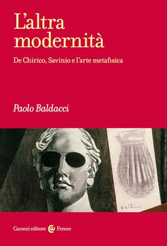 L'altra modernità. De Chirico, Savinio e l'arte metafisica