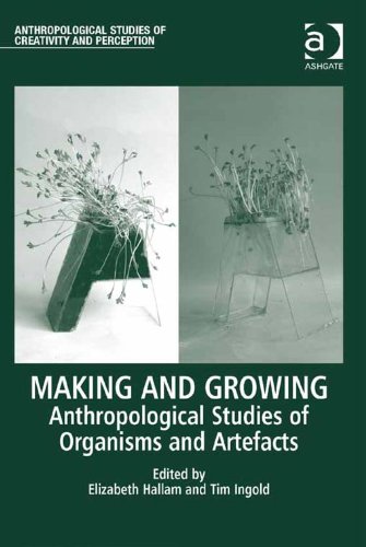 Making and Growing: Anthropological Studies of Organisms and Artefacts (Anthropological Studies of Creativity and Perception)