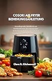 COSORI AIR FRYER BEDIENUNGSANLEITUNG: Grundlegendes Handbuch mit Kochfunktionen, Reinigungstipps, Sicherheitspraktiken und einfachen Lösungen für Anfänger und Familien