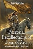Personal Recollections of Joan of Arc By Mark Twain (Illustrated & Annotated): The Hidden Masterpiece: A Historical Biography of France's Greatest Heroine