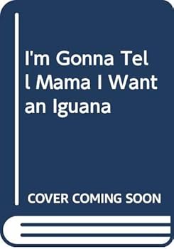 I'm Gonna Tell Mama I Want An Iguana