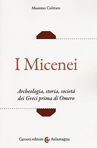 I micenei. Archeologia, storia, società dei Greci prima di Omero