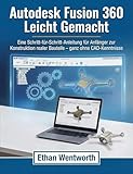 Autodesk Fusion 360 Leicht Lemacht: Eine Schritt-für-Schritt-Anleitung für Anfänger zur Konstruktion realer Bauteile – ganz ohne CAD-Kenntnisse