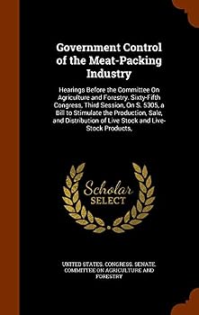 Government Control of the Meat-Packing Industry: Hearings Before the Committee on Agriculture and Forestry. Sixty-Fifth Congress, Third Session, on S. 5305, a Bill to Stimulate the Production, Sale, a