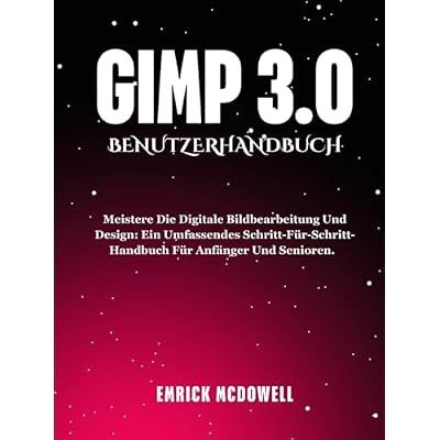 GIMP 3.0 BENUTZERHANDBUCH: Meistere die digitale Bildbearbeitung und Design: Ein umfassendes Schritt-f&uuml;r-Schritt-Handbuch f&uuml;r Anf&auml;nger und Senioren.