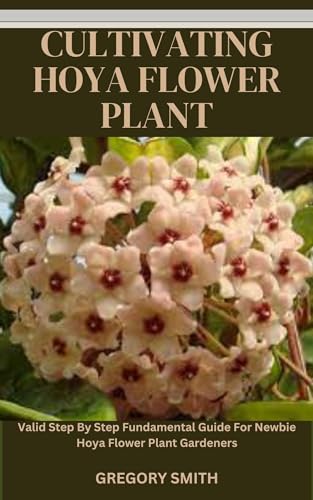 CULTIVATING HOYA FLOWER PLANT: Valid Step By Step Fundamental Guide For Newbie Hoya Flower Plant Gardeners