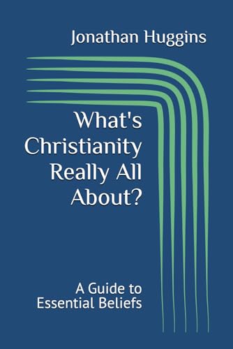 What's Christianity Really All About?: A Guide to Essential Beliefs