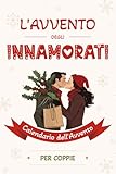 L’Avvento degli Innamorati - Calendario dell’Avvento per Coppie: 24 giorni di sfide romantiche, domande imprevedibili e giochi di coppia per far ... in coppia, tra adulti, in attesa del Natale