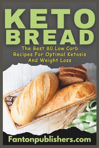 Keto Bread: The Best 80 Low Carb Recipes For Optimal Ketosis & Weight Loss