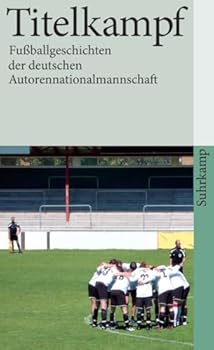 Titelkampf: Fussballgeschichten der deutschen Autorennationalmannschaft
