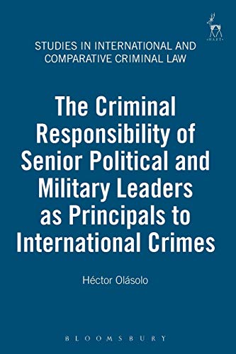The Criminal Responsibility of Senior Political and Military Leaders as Principals to International Crimes (Studies in International and Comparative Criminal Law)