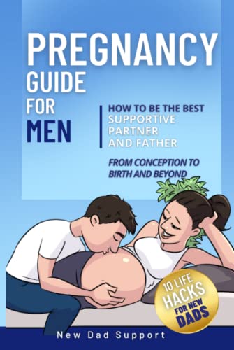 Pregnancy Guide for Men: How to Be the Best Supportive Partner and Father from Conception to Birth and Beyond: Plus 10 Life Hacks for New Dads (New Dad Survival Guide)