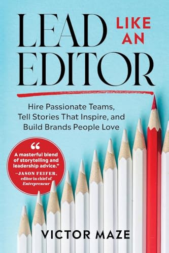 Lead Like an Editor: Hire Passionate Teams, Tell Stories That Inspire, and Build Brands People Love