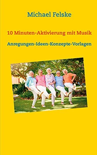 10 Minuten-Aktivierung mit Musik: Anregungen-Ideen-Konzepte-Vorlagen (Aktivierung für Senioren 6) (German Edition) - Felske, Michael