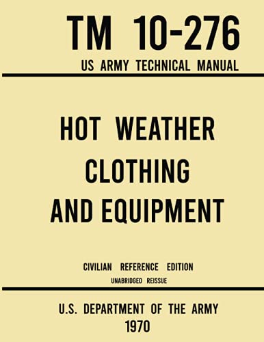 Hot Weather Clothing and Equipment - TM 10-276 US Army Technical Manual (1970 Civilian Reference Edition): Unabridged Historic Military Manual on ... for High-Temperature and Jungle Climates