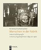 Menschen in der Fabrik: Industriefotografie in Konsumgüterfirmen 1895 bis 1970 – Appel, Bahlsen, Sprengel, König & Ebhardt, Pelikan, Continental und andere