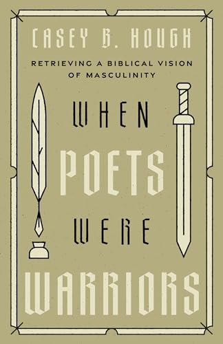 When Poets Were Warriors: Retrieving a Biblical Vision of Masculinity
