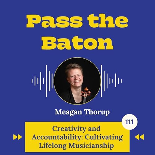 111 - Creativity and Accountability: Cultivating Lifelong Musicianship, with Meagan Thorup