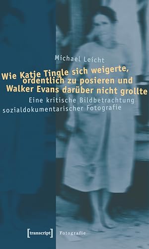 Wie Katie Tingle sich weigerte, ordentlich zu posieren und Walker Evans darüber nicht grollte: Eine kritische Bildbetrachtung sozialdokumentarischer Fotografie (Kultur- und Medientheorie)