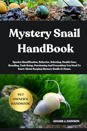 MYSTERY SNAIL HANDBOOK: Species Identification, Behavior, Selecting, Health Care, Breeding, Tank Setup, Purchasing And Everything You Need To Know About Keeping Mystery Snails At Home.