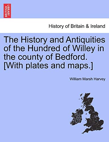 The History and Antiquities of the Hundred of Willey in the County of Bedford. [With Plates and Maps.]