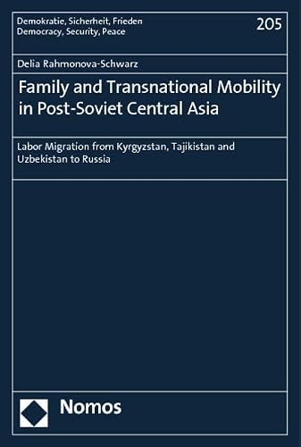 Family and Transnational Mobility in Post-Soviet Central Asia: Labor Migration from Kyrgyzstan, Tajikistan and Uzbekistan to Russia (Demokratie, Sicherheit, Frieden)